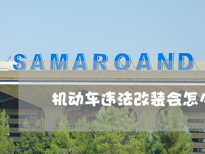 机动车违法改装会怎么样 机动车违法改装会怎么样