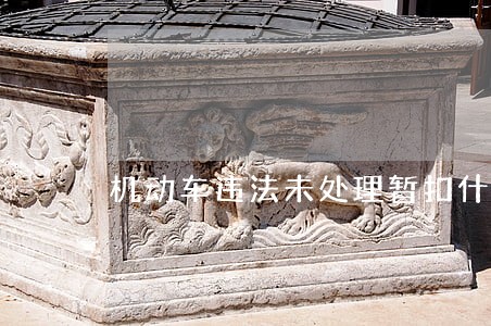 机动车违法未处理暂扣什么意思 机动车违法未处理暂扣什么意思