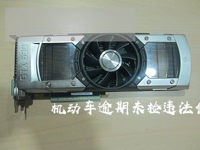 机动车逾期未检违法代码是多少 机动车逾期未检违法代码是多少