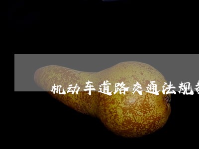机动车道路交通法规教程 机动车道路交通法规教程