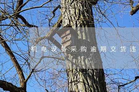 机电设备采购逾期交货违约金 机电设备采购逾期交货违约金