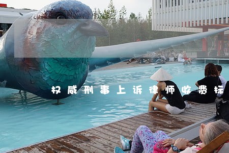 权威刑事上诉律师收费标准