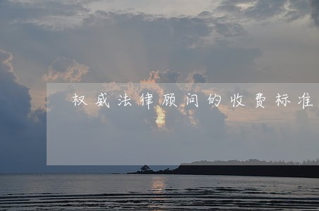 权威法律顾问的收费标准 权威法律顾问的收费标准