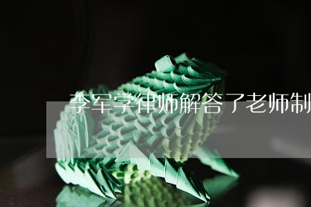 李军学律师解答了老师制定班规 李军学律师解答了老师制定班规