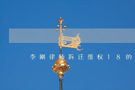 李刚律师拆迁维权18的微博 李刚律师拆迁维权18的微博