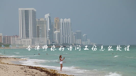 李律师你好请问工伤怎么处理 李律师你好请问工伤怎么处理