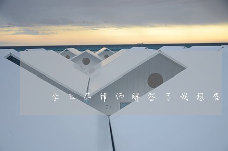 李玉萍律师解答了我想咨询一下 李玉萍律师解答了我想咨询一下