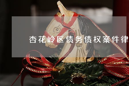 杏花岭区债务债权案件律师 杏花岭区债务债权案件律师