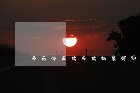 杏花岭区债务债权案律师咨询热线 杏花岭区债务债权案律师咨询热线
