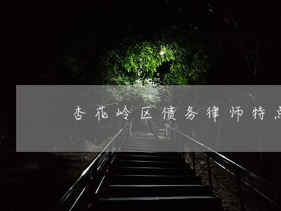 杏花岭区债务律师特点 杏花岭区债务律师特点