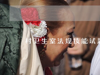 村卫生室法规技能试题 村卫生室法规技能试题