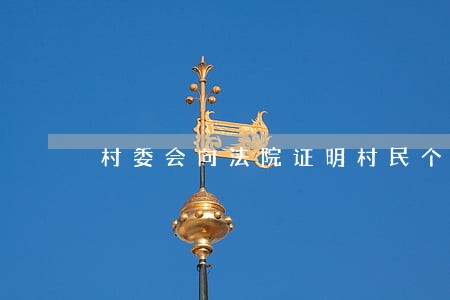 村委会向法院证明村民个人情况 村委会向法院证明村民个人情况