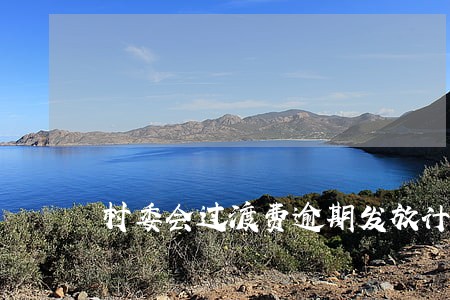 村委会过渡费逾期发放计划公告 村委会过渡费逾期发放计划公告