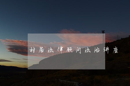 村居法律顾问法治讲座 村居法律顾问法治讲座