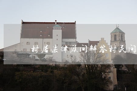 村居法律顾问解答村民问题 村居法律顾问解答村民问题