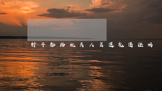 村干部给机关人员送礼违法吗
