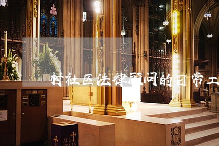 村社区法律顾问的日常工作总结 村社区法律顾问的日常工作总结