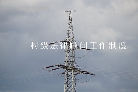 村级法律顾问工作制度 村级法律顾问工作制度