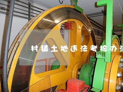 村镇土地违法考核办法 村镇土地违法考核办法
