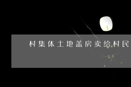 村集体土地盖房卖给村民违法吗 村集体土地盖房卖给村民违法吗