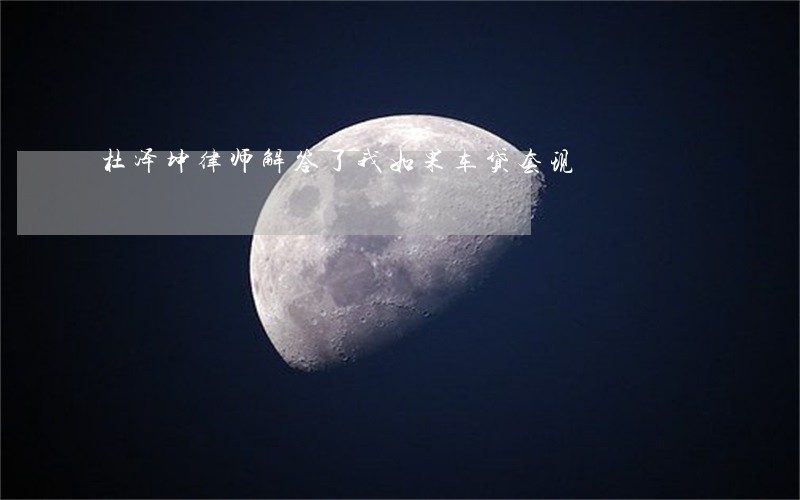杜泽坤律师解答了我如果车贷套现 杜泽坤律师解答了我如果车贷套现