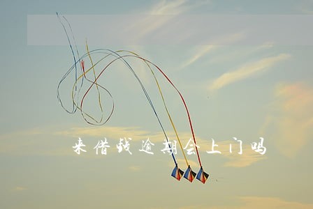 来借钱逾期会上门吗 来借钱逾期会上门吗