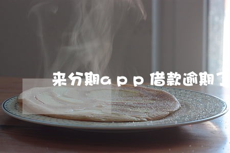 来分期app借款逾期了怎么办 来分期app借款逾期了怎么办