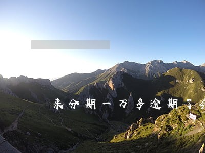 来分期一万多逾期了会怎么样 来分期一万多逾期了会怎么样