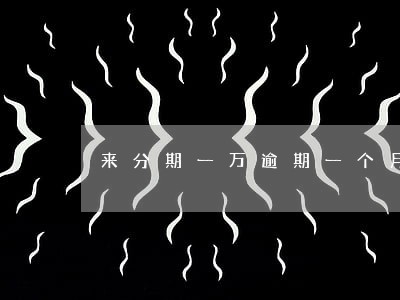来分期一万逾期一个月了 来分期一万逾期一个月了