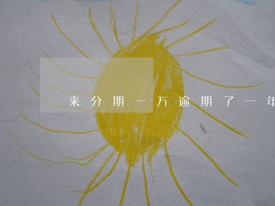 来分期一万逾期了一年 来分期一万逾期了一年