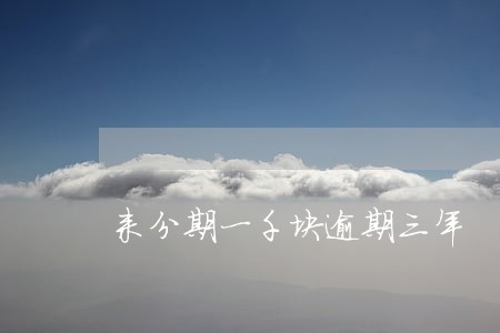 来分期一千块逾期三年 来分期一千块逾期三年