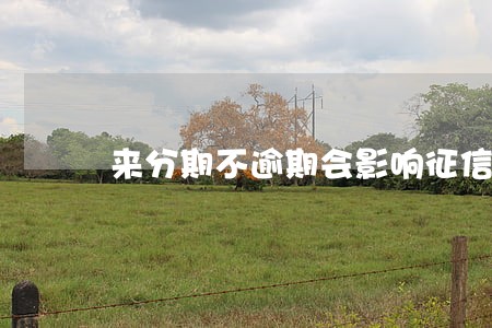 来分期不逾期会影响征信吗 来分期不逾期会影响征信吗