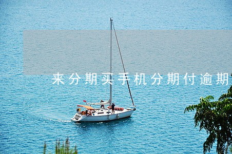 来分期买手机分期付逾期 来分期买手机分期付逾期