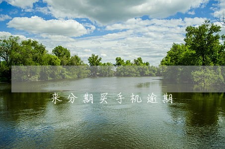 来分期买手机逾期 来分期买手机逾期