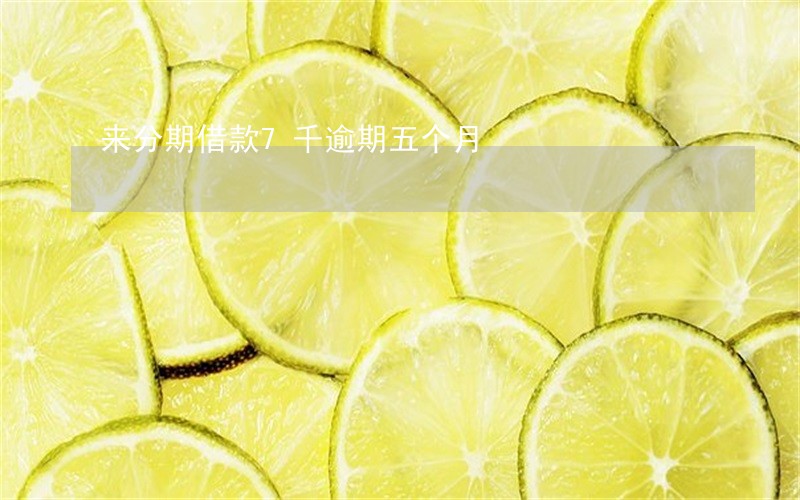 来分期借款7千逾期五个月 来分期借款7千逾期五个月