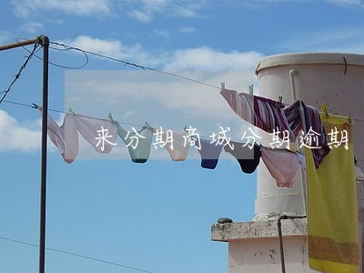 来分期商城分期逾期 来分期商城分期逾期