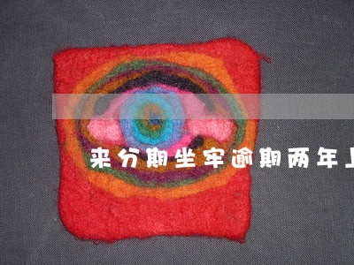 来分期坐牢逾期两年上征信么 来分期坐牢逾期两年上征信么