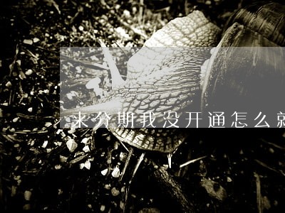 来分期我没开通怎么就逾期了 来分期我没开通怎么就逾期了