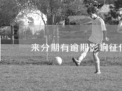 来分期有逾期影响征信吗 来分期有逾期影响征信吗