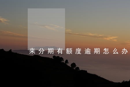 来分期有额度逾期怎么办 来分期有额度逾期怎么办