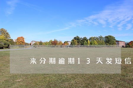 来分期逾期13天发短信 来分期逾期13天发短信