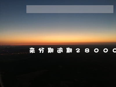 来分期逾期28000两年了 来分期逾期28000两年了
