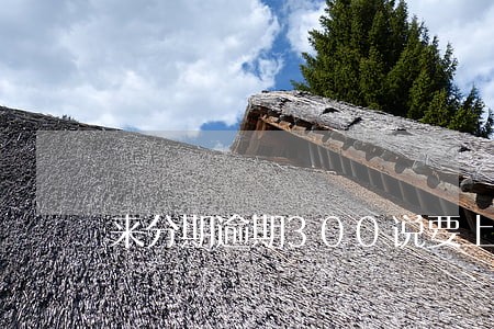 来分期逾期300说要上门 来分期逾期300说要上门