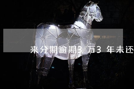 来分期逾期3万3年未还 来分期逾期3万3年未还