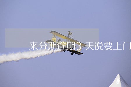 来分期逾期3天说要上门 来分期逾期3天说要上门