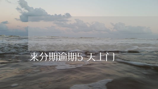 来分期逾期5天上门 来分期逾期5天上门