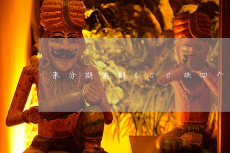 来分期逾期600块四个月