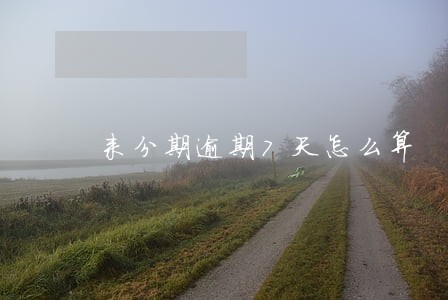 来分期逾期7天怎么算 来分期逾期7天怎么算