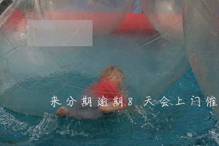来分期逾期8天会上门催收嘛 来分期逾期8天会上门催收嘛