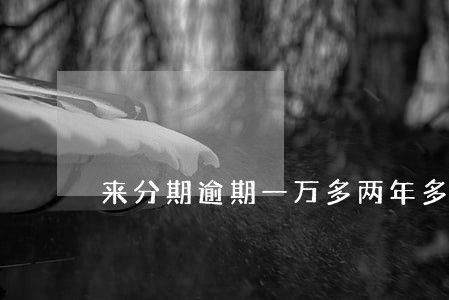 来分期逾期一万多两年多了会怎样 来分期逾期一万多两年多了会怎样